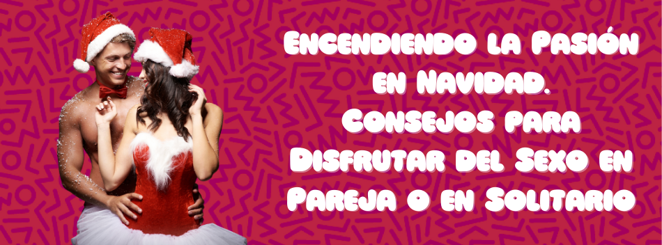 Encendiendo la Pasión en Navidad: Consejos para Disfrutar del Sexo en Pareja o en Solitario