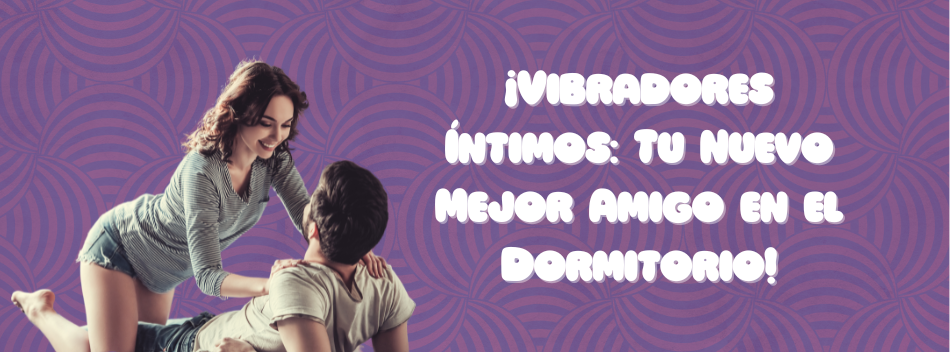 ¡Vibradores íntimos: Tu nuevo mejor amigo en el dormitorio!