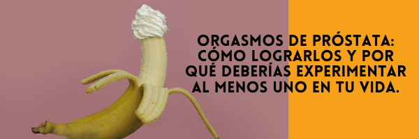 Orgasmos de próstata: cómo lograrlos y por qué deberías experimentar AL MENOS uno en tu vida.